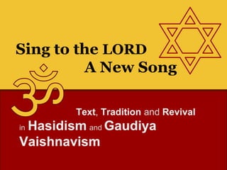 Sing to the LORD
A New Song
Text, Tradition and Revival
in Hasidism and Gaudiya
Vaishnavism
 