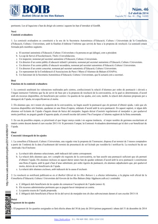 Núm. 46
5 d'abril de 2014
Fascicle 72 - Sec. III. - Pàg. 14205
http://boib.caib.es    D.L.: PM 469-1983 - ISSN: 2254-1233
a.
b.
c.
d.
e.
f.
g.
h.
a.
b.
c.
a.
b.
c.
d.
pertinents. Les al·legacions s’han de dirigir als centres i aquests les han d’introduir al GestIB.
Novè
Comissió avaluadora
1. La comissió avaluadora es constituirà a la seu de la Secretaria Autonòmica d’Educació, Cultura i Universitats de la Conselleria
d’Educació, Cultura i Universitats, amb la finalitat d’elaborar l’informe que servirà de base a la proposta de resolució. La comissió estarà
formada pels membres següents:
El secretari autonòmic d’Educació, Cultura i Universitats o la persona en qui delegui, com a president.
La cap de Servei d’Escolarització, Títols i Convalidacions.
Un inspector, nomenat pel secretari autonòmic d’Educació, Cultura i Universitats.
Un director d’un centre públic d’educació infantil i primària, nomenat pel secretari autonòmic d’Educació, Cultura i Universitats.
Un director d’un centre públic d’educació secundària, nomenat pel secretari autonòmic d’Educació, Cultura i Universitats.
Un director d’un centre concertat, nomenat pel secretari autonòmic d’Educació, Cultura i Universitats.
Un representant de la Confederació d’Associacions de Pares i Mares d’Alumnes de Balears (COAPA).
Un funcionari de la Secretaria Autonòmica d’Educació, Cultura i Universitats, que hi actuarà com a secretari.
Desè
Funcions de la comissió avaluadora
1. La comissió analitzarà les valoracions realitzades pels centres, confeccionarà la relació d’alumnes per ordre de puntuació i elevarà a
l’òrgan instructor l’informe que ha de servir de base per a la proposta de resolució de la convocatòria, en la qual es determinaran, d’acord
amb els recursos disponibles, els beneficiaris per centres i la quantia de les ajudes, així com, també, la relació dels alumnes proposats per a
denegació de l’ajuda, tot especificant-ne el motiu.
2. Els alumnes que, tot i reunir els requisits de la convocatòria, no hagin assolit la puntuació que els permeti d’obtenir ajuda, i atès que els
recursos disponibles són limitats, quedaran en una llista d’espera, ordenats d’acord amb la seva puntuació. En aquest supòsit, si algun dels
alumnes sol·licitants de l’ajuda s’hagués donat de baixa del menjador, hagués deixat d’assistir regularment al menjador o, per qualsevol
motiu justificat, no pogués gaudir d’aquesta ajuda, el consell escolar del centre l’ha d’assignar a l’alumne següent de la llista esmentada.
3. En cas de possibles empats, es prioritzarà el que tingui menys renda i en segona instància, el major nombre de germans escolaritzats al
mateix centre docent durant el curs escolar 2013-14. Si persisteix l’empat, la Comissió Avaluadora determinarà qui té dret a ser beneficiari de
l’ajuda.
Onzè
Concessió i denegació de les ajudes
1. La consellera d’Educació, Cultura i Universitats, una vegada vista la proposta de l’instructor, disposa d’un termini de 3 mesos comptadors
a partir de l’endemà de la data d’acabament del termini de presentació de sol·licituds per resoldre-la i notificar-la. La resolució ha de ser
motivada i ha d’incloure:
La relació dels alumnes seleccionats, amb indicació del centre corresponent.
La relació dels alumnes que, tot i complir els requisits de la convocatòria, no han assolit una puntuació suficient que els permeti
d’obtenir l’ajuda. Els alumnes inclosos en aquest darrer annex han de quedar ordenats d’acord amb la seva puntuació i constituiran
una llista d’espera, amb la qual s’han d’anar substituint, per ordre rigorós de puntuació, els alumnes adjudicataris que, per qualsevol
motiu, deixin de ser beneficiaris de l’ajuda.
La relació dels alumnes exclosos, amb indicació de la causa d’exclusió.
2. La resolució es notificarà publicant-se en el i, a efectes informatius, a la pàgina web oficial de laButlletí Oficial de les Illes Balears
Conselleria d’Educació, Cultura i Universitats del Govern de les Illes Balears (http://dgplacen.caib.es) i contindrà:
L’obligació dels beneficiaris de les ajudes de comunicar l’acceptació de l’ajuda (annex 4).
Els recursos administratius pertinents que es puguin haver interposat en contra.
La quantia exacta de l’ajuda proposada.
L’obligació dels beneficiaris d’haver fet ús del servei de menjador tots els dies subvencionats durant el curs escolar 2013-14.
Dotzè
Pagament de les ajudes
1. El pagament de les quanties assignades es farà efectiu abans del 30 de juny de 2014 (primer pagament) i abans del 31 de desembre de 2014
http://www.caib.es/eboibfront/pdf/ca/2014/46/864151
 