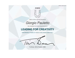 Tim Brown, CEO & President, IDEO
IDEOU.COM / 2016
IDEO's Online Learning Experience
Giorgio Pauletto
has completed the course requirements for
LEADING FOR CREATIVITY
EMPOWERING OTHERS TO TACKLE CHALLENGES CREATIVELY
 