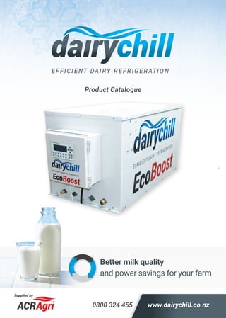 Supplied by
www.dairychill.co.nz0800 324 455
Better milk quality
and power savings for your farm
Product Catalogue
 