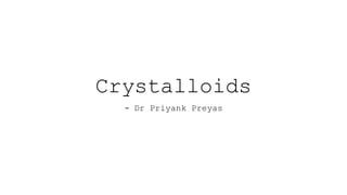 Crystalloids
- Dr Priyank Preyas
 