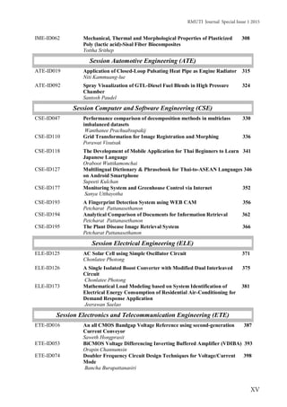 RMUTI Journal Special Issue 1 2015
XV
IME-ID062 Mechanical, Thermal and Morphological Properties of Plasticized 308
Poly (lactic acid)-Sisal Fiber Biocomposites
Yottha Srithep
Session Automotive Engineering (ATE)
ATE-ID019 Application of Closed-Loop Pulsating Heat Pipe as Engine Radiator 315
Niti Kammuang-lue
ATE-ID092 Spray Visualization of GTL-Diesel Fuel Blends in High Pressure 324
Chamber
Santosh Paudel
Session Computer and Software Engineering (CSE)
CSE-ID047 Performance comparison of decomposition methods in multiclass 330
imbalanced datasets
Wanthanee Prachuabsupakij
CSE-ID110 Grid Transformation for Image Registration and Morphing 336
Porawat Visutsak
CSE-ID118 The Development of Mobile Application for Thai Beginners to Learn 341
Japanese Language
Oraboot Wuttikamonchai
CSE-ID127 Multilingual Dictionary & Phrasebook for Thai-to-ASEAN Languages 346
on Android Smartphone
Supeeti Kulchan
CSE-ID177 Monitoring System and Greenhouse Control via Internet 352
Sanya Utthayotha
CSE-ID193
CSE-ID194
CSE-ID195
A Fingerprint Detection System using WEB CAM 356
Petcharat Pattanasethanon
Analytical Comparison of Documents for Information Retrieval 362
Petcharat Pattanasethanon
The Plant Disease Image Retrieval System 366
Petcharat Pattanasethanon
Session Electrical Engineering (ELE)
ELE-ID125 AC Solar Cell using Simple Oscillator Circuit 371
Chonlatee Photong
ELE-ID126 A Single Isolated Boost Converter with Modified Dual Interleaved 375
Circuit
Chonlatee Photong
ELE-ID173 Mathematical Load Modeling based on System Identification of 381
Electrical Energy Consumption of Residential Air-Conditioning for
Demand Response Application
Jeerawan Saelao
Session Electronics and Telecommunication Engineering (ETE)
ETE-ID016 An all CMOS Bandgap Voltage Reference using second-generation 387
Current Conveyor
Saweth Hongprasit
ETE-ID053
ETE-ID074
BiCMOS Voltage Differencing Inverting Buffered Amplifier (VDIBA) 393
Orapin Channumsin
Doubler Frequency Circuit Design Techniques for Voltage/Current 398
Mode
Bancha Burapattanasiri
 