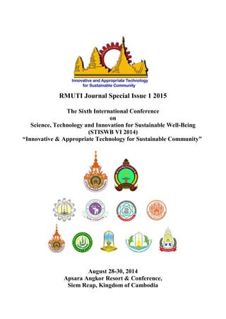 RMUTI Journal Special Issue 1 2015
The Sixth International Conference
on
Science, Technology and Innovation for Sustainable Well-Being
(STISWB VI 2014)
“Innovative & Appropriate Technology for Sustainable Community”
August 28-30, 2014
Apsara Angkor Resort & Conference,
Siem Reap, Kingdom of Cambodia
 