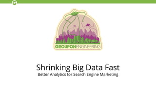 Shrinking Big Data Fast
Better Analytics for Search Engine Marketing
 