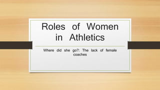 Roles of Women
in Athletics
Where did she go?: The lack of female
coaches
 