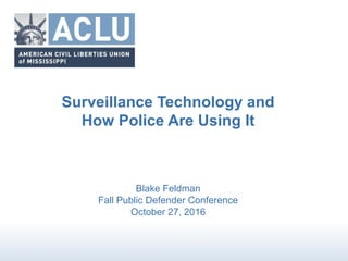 Surveillance Technology and
How Police Are Using It
Blake Feldman
Fall Public Defender Conference
October 27, 2016
 