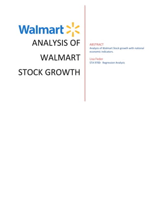 ANALYSIS OF
WALMART
STOCK GROWTH
ABSTRACT
Analysis of Walmart Stock growth with national
economic indicators.
Lisa Feder
STA 9700- Regression Analysis
 