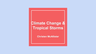 Climate Change &
Tropical Storms
Christen McAllister
 