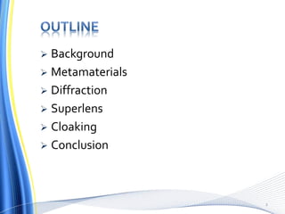  Background
 Metamaterials
 Diffraction
 Superlens
 Cloaking
 Conclusion
2
 