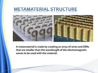 A metamaterial is made by creating an array of wires and SRRs
that are smaller than the wavelength of the electromagnetic
waves to be used with the material.
7
 