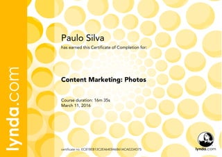 Paulo Silva
Course duration: 16m 35s
March 11, 2016
certificate no. EC818EB13C2E464E846B61ACAE234D75
Content Marketing: Photos
has earned this Certificate of Completion for:
 