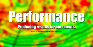 Click to see samples of what we mean.
Producing results for our clients.
PerformanceProducing results for our clients.
Performance
www.upstream-digital.com
 