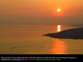 The sun sets in a sky dusted with ash, over Lake Geneva, as seen from the Lavaux Vineyard Terraces, a UNESCO site in Switzerland, on  April 17, 2010.  (FABRICE COFFRINI/AFP/Getty Images)  