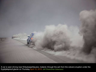 A car is seen driving near Kirkjubaejarklaustur, Iceland, through the ash from the volcano eruption under the Eyjafjallajokull glacier on Thursday  April 15, 2010.  (AP Photo/Omar Oskarsson) 