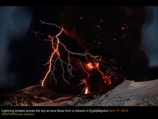 Lightning streaks across the sky as lava flows from a volcano in Eyjafjallajokul  April 17, 2010. (REUTERS/Lucas Jackson)  