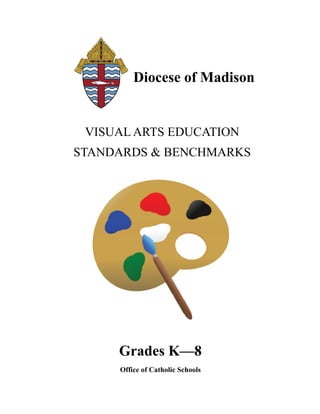 Diocese of Madison
VISUAL ARTS EDUCATION
STANDARDS & BENCHMARKS
Grades K—8
Office of Catholic Schools 
 