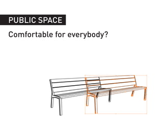 PUBLIC SPACE
Comfortable for everybody?
 
