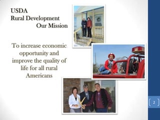 USDA
Rural Development
Our Mission
To increase economic
opportunity and
improve the quality of
life for all rural
Americans
2
 