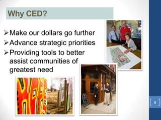 Make our dollars go further
Advance strategic priorities
Providing tools to better
assist communities of
greatest need
Why CED?
8
 