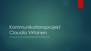 Kommunikationsprojekt
Claudia Virtanen
UTVALDA KAMPANJER/PROJEKT/EVENMANG
 