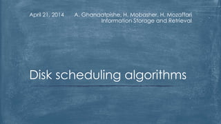 A. Ghanaatpishe, H. Mobasher, H. Mozaffari
Information Storage and Retrieval
April 21, 2014
Disk scheduling algorithms
 