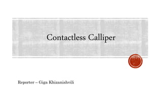 Contactless Calliper
Reporter – Giga Khizanishvili
 