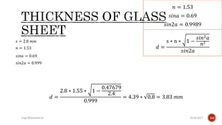 25.02.2017Giga Khizanishvili 24
𝑛 = 1.53
𝑠𝑖𝑛𝑎 = 0.69
𝑠𝑖𝑛2𝑎 = 0.9989
𝑑 =
s ∗ n ∗ 1 −
𝑠𝑖𝑛2 𝑎
𝑛2
𝑠𝑖𝑛2𝑎
𝑠 = 2.8 𝑚𝑚
𝑛 = 1.53
𝑠𝑖𝑛2𝑎 = 0.999
𝑠𝑖𝑛𝑎 = 0.69
𝑑 =
2.8 ∗ 1.55 ∗ 1 −
0.47679
2.4
0.999
= 4.39 ∗ 0.8 = 3.83 𝑚𝑚
 