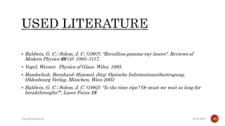  Baldwin, G. C.; Solem, J. C. (1997). "Recoilless gamma-ray lasers". Reviews of
Modern Physics 69 (4): 1085–1117.
 Vogel, Werner. Physics of Glass. Wiley, 1985.
 Bundschuh, Bernhard; Himmel, Jörg: Optische Informationsübertragung.
Oldenbourg Verlag, München, Wien 2003
 Baldwin, G. C.; Solem, J. C. (1982). "Is the time ripe? Or must we wait so long for
breakthroughs?". Laser Focus 18
25.02.2017 32Giga Khizanishvili
 