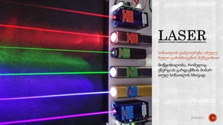 სინათლის გაძლიერება იძულე-
ბული გამოსხივების მეშვეობით
მოწყობილობა, რომელიც
ენერგიას გარდაქმნის მიმარ-
თულ სინათლის სხივად.
25.02.2017 4
 