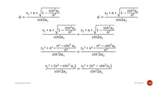 25.02.2017Giga Khizanishvili 40
𝑑 =
s1 ∗ n ∗ 1 −
𝑠𝑖𝑛2 𝑎1
𝑛2
𝑠𝑖𝑛2𝑎1
𝑑 =
s2 ∗ n ∗ 1 −
𝑠𝑖𝑛2 𝑎2
𝑛2
𝑠𝑖𝑛2𝑎2
s1 ∗ n ∗ 1 −
𝑠𝑖𝑛2 𝑎1
𝑛2
𝑠𝑖𝑛2𝑎1
=
s2 ∗ n ∗ 1 −
𝑠𝑖𝑛2 𝑎2
𝑛2
𝑠𝑖𝑛2𝑎2
s1
2 ∗ n2 ∗
𝑛2 −𝑠𝑖𝑛2
𝑎1
𝑛2
𝑠𝑖𝑛22𝑎1
=
s2
2 ∗ n2 ∗
𝑛2 − 𝑠𝑖𝑛2
𝑎2
𝑛2
𝑠𝑖𝑛22𝑎2
s1
2 ∗ (𝑛2 −𝑠𝑖𝑛2
𝑎1)
𝑠𝑖𝑛22𝑎1
=
s2
2 ∗ (𝑛2 − 𝑠𝑖𝑛2
𝑎2)
𝑠𝑖𝑛22𝑎2
 