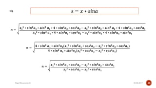 25.02.2017Giga Khizanishvili 42
𝒏 =
𝒙 𝟏
𝟐 ∗ 𝒔𝒊𝒏 𝟐 𝒂 𝟏 ∗ 𝒔𝒊𝒏 𝟐 𝒂 𝟏 ∗ 𝟒 ∗ 𝒔𝒊𝒏 𝟐 𝒂 𝟐 ∗ 𝒄𝒐𝒔 𝟐 𝒂 𝟐 − 𝒙 𝟐
𝟐 ∗ 𝒔𝒊𝒏 𝟐 𝒂 𝟐 ∗ 𝒔𝒊𝒏 𝟐 𝒂 𝟐 ∗ 𝟒 ∗ 𝒔𝒊𝒏 𝟐 𝒂 𝟏 ∗ 𝒄𝒐𝒔 𝟐 𝒂 𝟏
𝒙 𝟏
𝟐 ∗ 𝒔𝒊𝒏 𝟐 𝒂 𝟏 ∗ 𝟒 ∗ 𝒔𝒊𝒏 𝟐 𝒂 𝟐 ∗ 𝒄𝒐𝒔 𝟐 𝒂 𝟐 − 𝒙 𝟐
𝟐 ∗ 𝒔𝒊𝒏 𝟐 𝒂 𝟐 ∗ 𝟒 ∗ 𝒔𝒊𝒏 𝟐 𝒂 𝟏 ∗ 𝒔𝒊𝒏 𝟐 𝒂 𝟏
𝒏 =
𝟒 ∗ 𝒔𝒊𝒏 𝟐 𝒂 𝟏 ∗ 𝒔𝒊𝒏 𝟐 𝒂 𝟐(𝒙 𝟏
𝟐 ∗ 𝒔𝒊𝒏 𝟐 𝒂 𝟏 ∗ 𝒄𝒐𝒔 𝟐 𝒂 𝟐 − 𝒙 𝟐
𝟐 ∗ 𝒔𝒊𝒏 𝟐 𝒂 𝟐 ∗ 𝒄𝒐𝒔 𝟐 𝒂 𝟏)
𝟒 ∗ 𝒔𝒊𝒏 𝟐 𝒂 𝟏 ∗ 𝒔𝒊𝒏 𝟐 𝒂 𝟐(𝒙 𝟏
𝟐 ∗ 𝒄𝒐𝒔 𝟐 𝒂 𝟐 − 𝒙 𝟐
𝟐 ∗ 𝒄𝒐𝒔 𝟐 𝒂 𝟏)
𝒏 =
𝒙 𝟏
𝟐 ∗ 𝒔𝒊𝒏 𝟐 𝒂 𝟏 ∗ 𝒄𝒐𝒔 𝟐 𝒂 𝟐 − 𝒙 𝟐
𝟐 ∗ 𝒔𝒊𝒏 𝟐 𝒂 𝟐 ∗ 𝒄𝒐𝒔 𝟐 𝒂 𝟏
𝒙 𝟏
𝟐 ∗ 𝒄𝒐𝒔 𝟐 𝒂 𝟐 − 𝒙 𝟐
𝟐 ∗ 𝒄𝒐𝒔 𝟐 𝒂 𝟏
s = 𝑥 ∗ 𝑠𝑖𝑛𝑎⇒
 