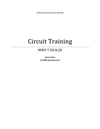 SEMESTER EVALUATION REPORT
Circuit Training
MWF 7:30-8:20
Briana Fobair
ESS 4800 Spring Semester
 