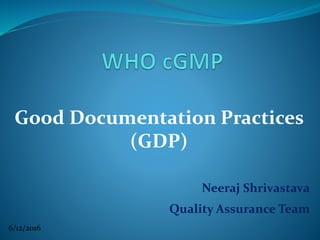 Good Documentation Practices
(GDP)
Neeraj Shrivastava
Quality Assurance Team
6/12/2016
 