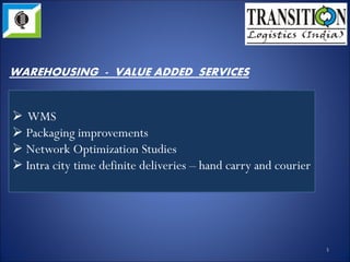  WMS
 Packaging improvements
 Network Optimization Studies
 Intra city time definite deliveries – hand carry
and courier
5
WAREHOUSING - VALUE ADDED SERVICES
 