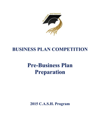 BUSINESS PLAN COMPETITION
Pre-Business Plan
Preparation
2015 C.A.S.H. Program
 