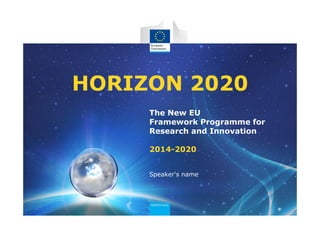 The New EU
Framework Programme for
Research and Innovation
2014-2020
HORIZON 2020
Speaker's name
 