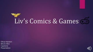 Liv’s Comics & Games
Olivia Hairston
BA131 Mini
Capstone
Presentation
 