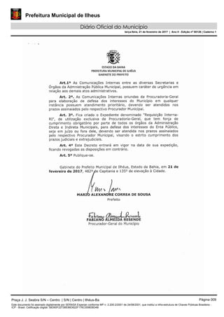 Prefeitura Municipal de Ilheus
Diário Oficial do Município
terça-feira, 21 de fevereiro de 2017 | Ano II - Edição nº 00126 | Caderno 1
Praça J. J. Seabra S/N – Centro | S/N | Centro | Ilhéus-Ba Página 009
Este documento foi assinado digitalmente por SERASA Experian conforme MP n. 2.200-2/2001 de 24/08/2001, que institui a infra-estrutura de Chaves Públicas Brasileira -
ICP - Brasil. Cetificação diigital: 58D60F2273BE86D622F176C05983B34B
 