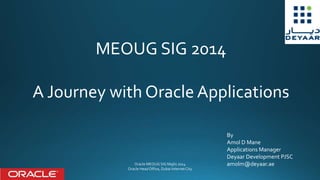 MEOUG SIG 2014
A Journey with Oracle Applications
By
Amol D Mane
Applications Manager
Deyaar Development PJSC
amolm@deyaar.ae
 