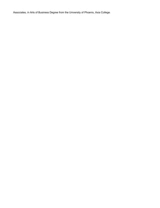 Associates, in Arts of Business Degree from the University of Phoenix, Axia College.
 