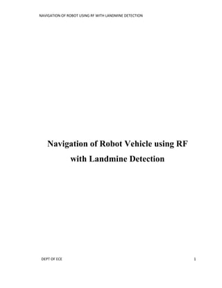 NAVIGATION OF ROBOT USING RF WITH LANDMINE DETECTION
DEPT OF ECE 1
Navigation of Robot Vehicle using RF
with Landmine Detection
 