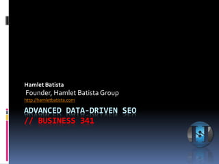 ADVANCED DATA-DRIVEN SEO
// BUSINESS 341
Hamlet Batista
Founder, Hamlet Batista Group
http://hamletbatista.com
 