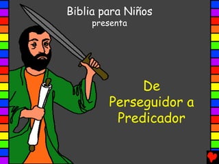 Biblia para Niños
     presenta




             De
        Perseguidor a
         Predicador
 