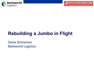 Rebuilding a Jumbo in Flight
Danie Schoeman
Barloworld Logistics
 