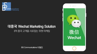 6억 중국 고객을 사로잡는 위챗 마케팅
BSCommunications이형민
微信
대중국 Wechat Marketing Solution
Wechat
 