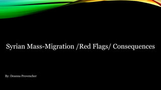 Syrian Mass-Migration /Red Flags/ Consequences
By: Deanna Provencher
 