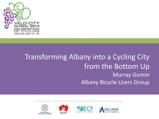 Transforming Albany into a Cycling City
from the Bottom Up
Murray Gomm
Albany Bicycle Users Group
 