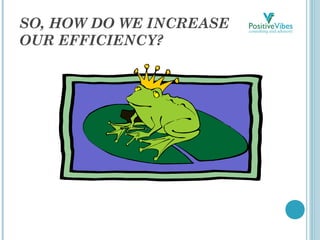 SO, HOW DO WE INCREASE
OUR EFFICIENCY?
 