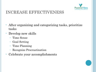 INCREASE EFFECTIVENESS
• After organizing and categorizing tasks, prioritize
tasks
• Develop new skills
– Time Sense
– Goa...