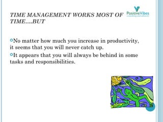 TIME MANAGEMENT WORKS MOST OF THE
TIME….BUT
No matter how much you increase in productivity,
it seems that you will never...